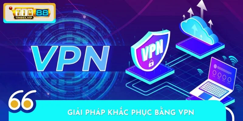 Một giải pháp khác khá phổ biến là sử dụng VPN